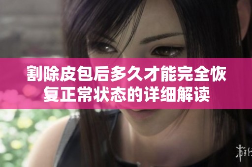 割除皮包后多久才能完全恢復正常狀態(tài)的詳細解讀