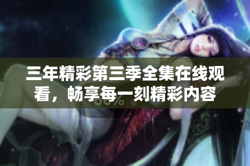 三年精彩第三季全集在線觀看，暢享每一刻精彩內(nèi)容
