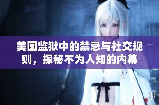 美國監(jiān)獄中的禁忌與社交規(guī)則，探秘不為人知的內(nèi)幕