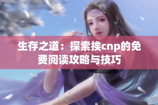 生存之道：探索挨cnp的免費(fèi)閱讀攻略與技巧