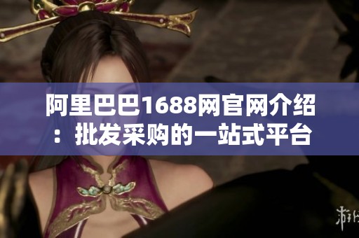 阿里巴巴1688網(wǎng)官網(wǎng)介紹：批發(fā)采購的一站式平臺(tái)