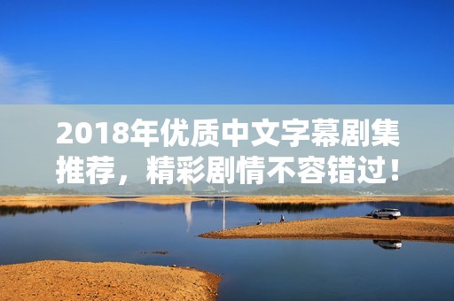 2018年優(yōu)質(zhì)中文字幕劇集推薦<div   id=