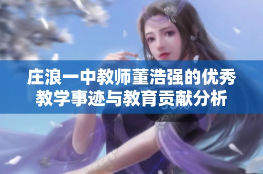 莊浪一中教師董浩強的優(yōu)秀教學事跡與教育貢獻分析