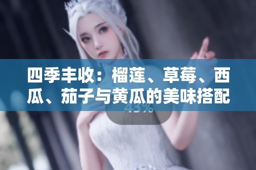 四季豐收：榴蓮、草莓、西瓜、茄子與黃瓜的美味搭配探秘