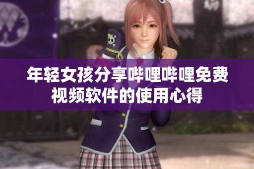 年輕女孩分享嗶哩嗶哩免費(fèi)視頻軟件的使用心得