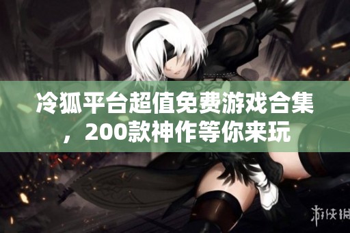 冷狐平臺超值免費(fèi)游戲合集，200款神作等你來玩