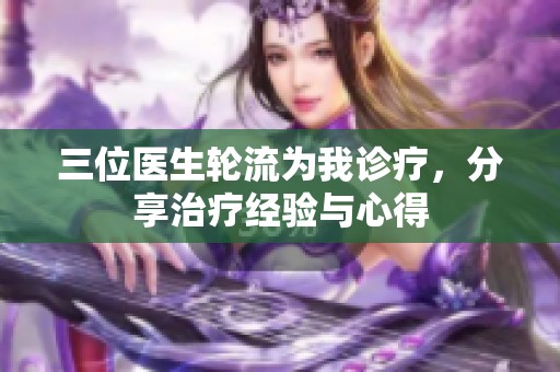 三位醫(yī)生輪流為我診療<div   id=