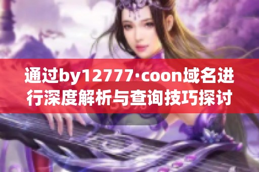 通過by12777·coon域名進行深度解析與查詢技巧探討