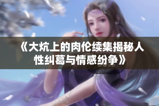 《大炕上的肉倫續(xù)集揭秘人性糾葛與情感紛爭(zhēng)》
