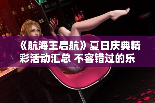《航海王啟航》夏日慶典精彩活動(dòng)匯總 不容錯(cuò)過(guò)的樂(lè)趣體驗(yàn)！