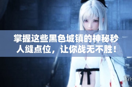 掌握這些黑色城鎮(zhèn)的神秘秒人縫點(diǎn)位，讓你戰(zhàn)無(wú)不勝！
