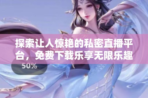 探索讓人驚艷的私密直播平臺(tái)<div   id=