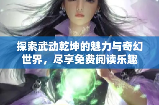 探索武動(dòng)乾坤的魅力與奇幻世界<div   id=