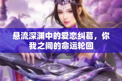懸流深淵中的愛戀糾葛<div   id=