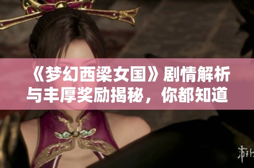 《夢(mèng)幻西梁女國(guó)》劇情解析與豐厚獎(jiǎng)勵(lì)揭秘，你都知道嗎？