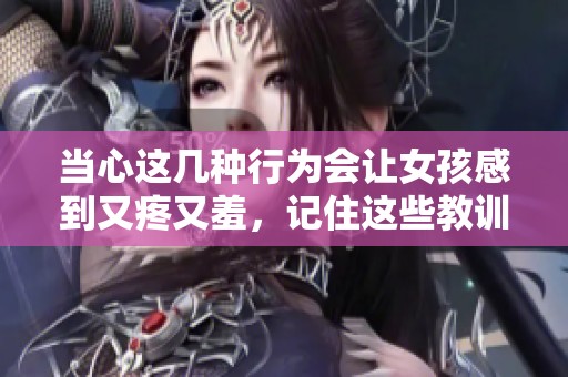 當(dāng)心這幾種行為會(huì)讓女孩感到又疼又羞<div   id=