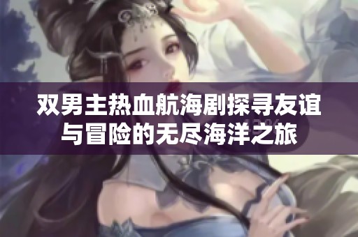 雙男主熱血航海劇探尋友誼與冒險(xiǎn)的無(wú)盡海洋之旅