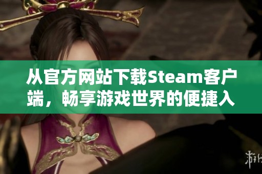 從官方網(wǎng)站下載Steam客戶端，暢享游戲世界的便捷入口