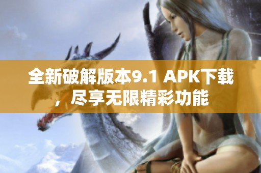 全新破解版本9.1 APK下載，盡享無限精彩功能
