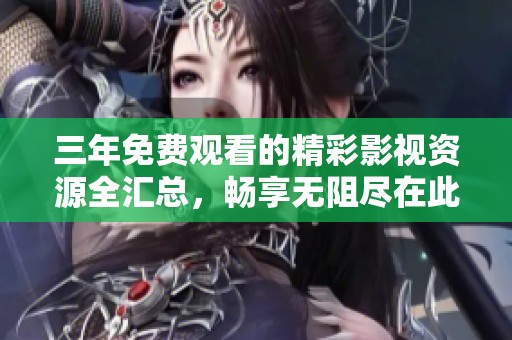 三年免費(fèi)觀看的精彩影視資源全匯總<div   id=