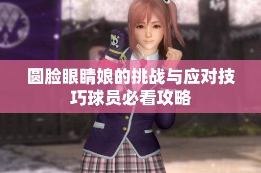 圓臉眼睛娘的挑戰(zhàn)與應(yīng)對(duì)技巧球員必看攻略