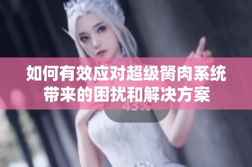 如何有效應(yīng)對超級胬肉系統(tǒng)帶來的困擾和解決方案