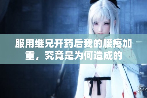 服用繼兄開藥后我的腰疼加重，究竟是為何造成的