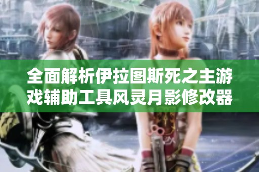 全面解析伊拉圖斯死之主游戲輔助工具風(fēng)靈月影修改器的使用技巧與功能