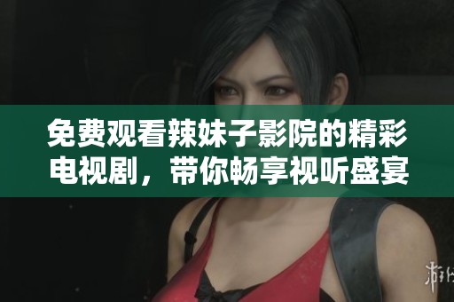 免費觀看辣妹子影院的精彩電視劇<div   id=