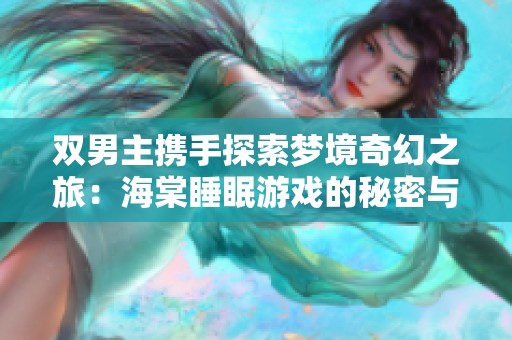 雙男主攜手探索夢(mèng)境奇幻之旅：海棠睡眠游戲的秘密與冒險(xiǎn)