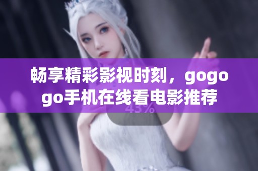 暢享精彩影視時(shí)刻，gogogo手機(jī)在線看電影推薦