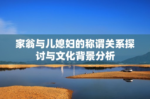 家翁與兒媳婦的稱謂關(guān)系探討與文化背景分析