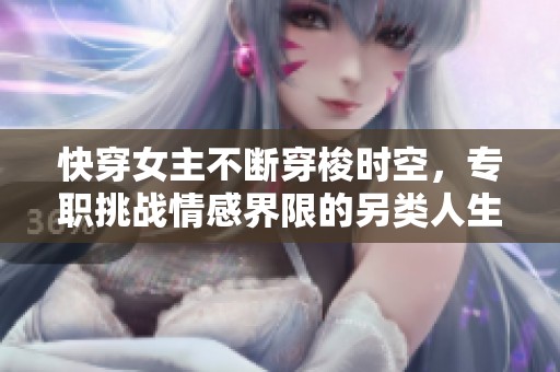 快穿女主不斷穿梭時(shí)空，專職挑戰(zhàn)情感界限的另類人生
