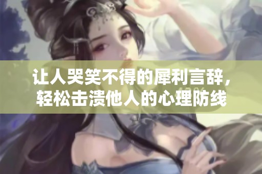 讓人哭笑不得的犀利言辭，輕松擊潰他人的心理防線