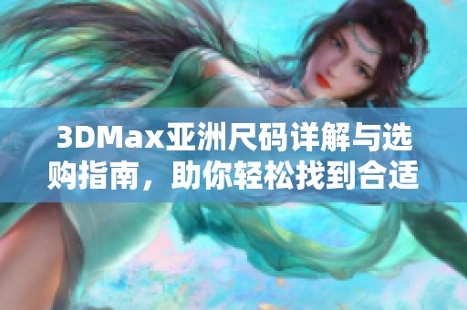 3DMax亞洲尺碼詳解與選購指南，助你輕松找到合適款式