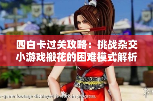 四白卡過關攻略：挑戰(zhàn)雜交小游戲搬花的困難模式解析