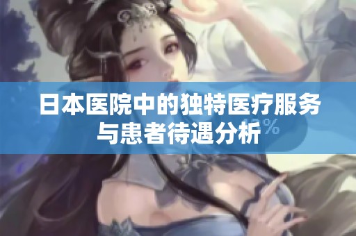 日本醫(yī)院中的獨特醫(yī)療服務與患者待遇分析