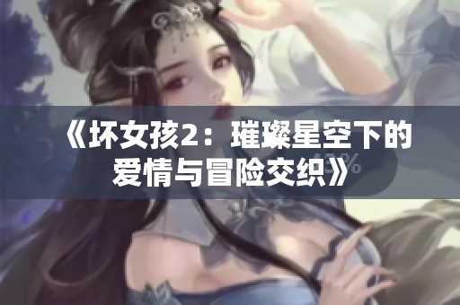 《壞女孩2：璀璨星空下的愛(ài)情與冒險(xiǎn)交織》