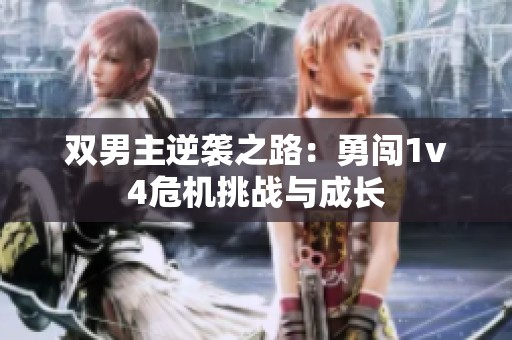 雙男主逆襲之路：勇闖1v4危機(jī)挑戰(zhàn)與成長(zhǎng)