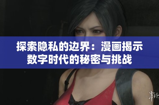 探索隱私的邊界：漫畫(huà)揭示數(shù)字時(shí)代的秘密與挑戰(zhàn)