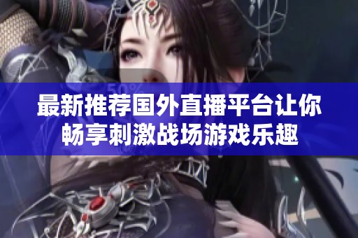 最新推薦國(guó)外直播平臺(tái)讓你暢享刺激戰(zhàn)場(chǎng)游戲樂(lè)趣