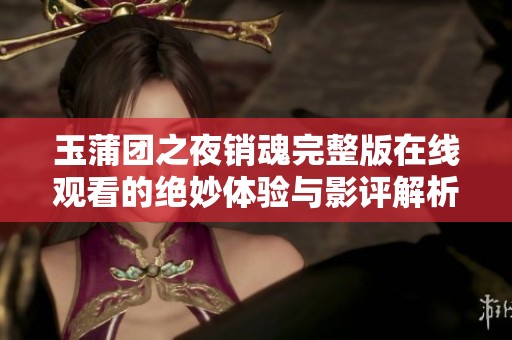 玉蒲團(tuán)之夜銷魂完整版在線觀看的絕妙體驗(yàn)與影評解析