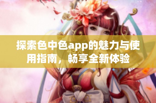 探索色中色app的魅力與使用指南，暢享全新體驗