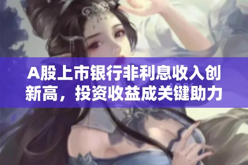 A股上市銀行非利息收入創(chuàng)新高，投資收益成關(guān)鍵助力因素