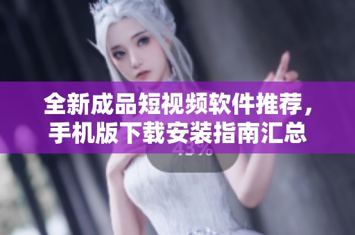 全新成品短視頻軟件推薦，手機(jī)版下載安裝指南匯總