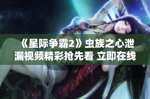 《星際爭霸2》蟲族之心泄漏視頻精彩搶先看 立即在線觀看
