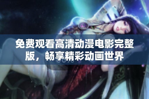 免費(fèi)觀看高清動(dòng)漫電影完整版，暢享精彩動(dòng)畫世界