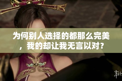 為何別人選擇的都那么完美，我的卻讓我無言以對(duì)？
