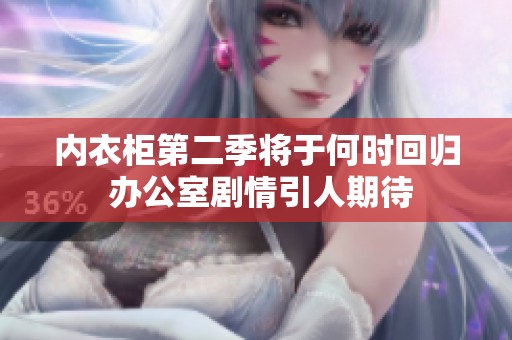 內(nèi)衣柜第二季將于何時(shí)回歸 辦公室劇情引人期待