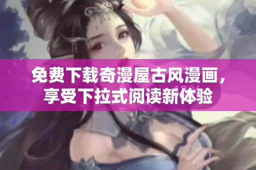 免費(fèi)下載奇漫屋古風(fēng)漫畫，享受下拉式閱讀新體驗(yàn)